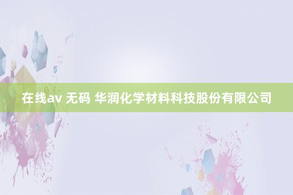 在线av 无码 华润化学材料科技股份有限公司